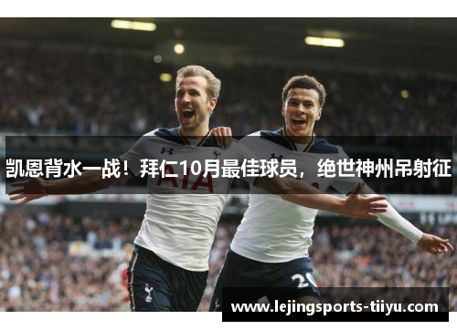 凯恩背水一战！拜仁10月最佳球员，绝世神州吊射征