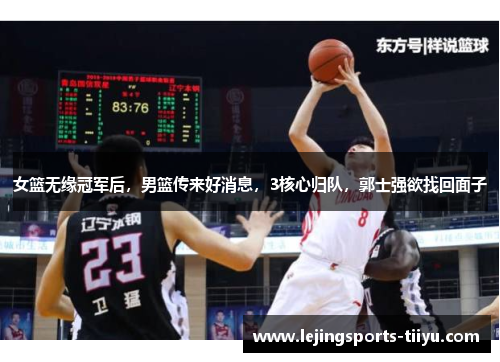 女篮无缘冠军后，男篮传来好消息，3核心归队，郭士强欲找回面子