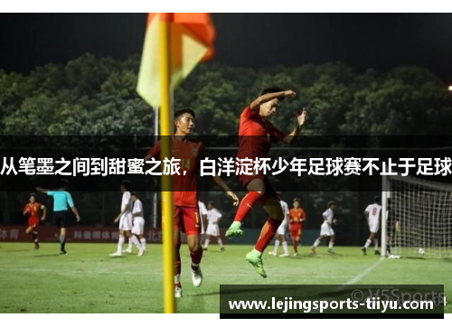 从笔墨之间到甜蜜之旅，白洋淀杯少年足球赛不止于足球