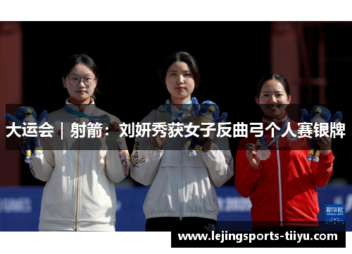 大运会｜射箭：刘妍秀获女子反曲弓个人赛银牌