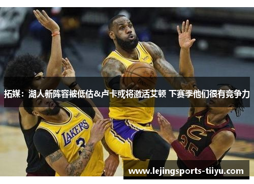 拓媒：湖人新阵容被低估&卢卡或将激活艾顿 下赛季他们很有竞争力