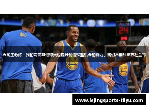 火箭主教练：我们需要其他球员也提升创造投篮机会的能力，我们不能只依靠杜兰特