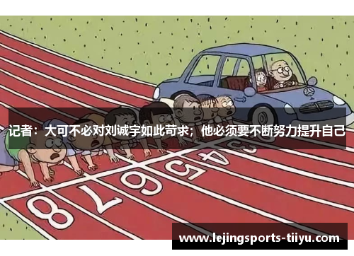 记者：大可不必对刘诚宇如此苛求；他必须要不断努力提升自己
