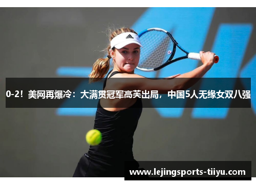 0-2！美网再爆冷：大满贯冠军高芙出局，中国5人无缘女双八强